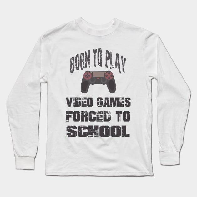 Born To Play Video Games Forced To School Long Sleeve T-Shirt by SbeenShirts